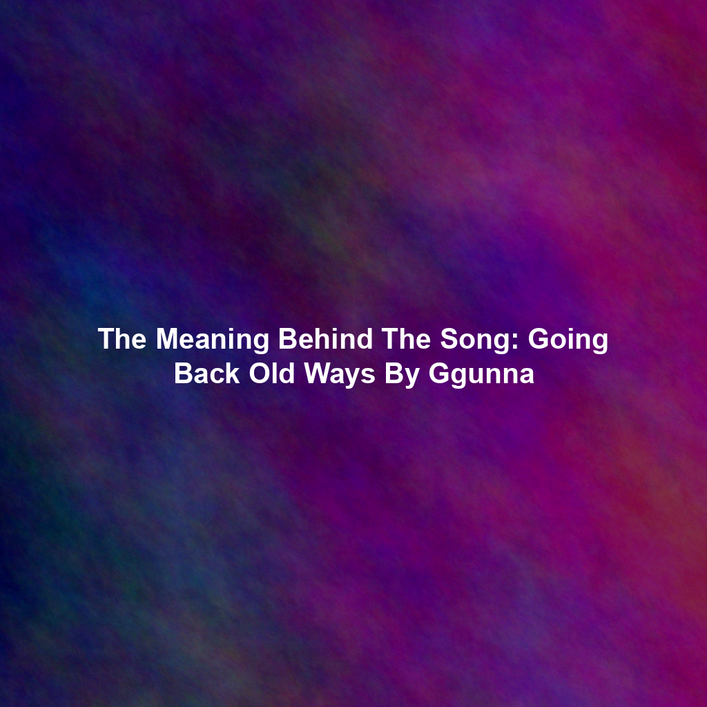 The Meaning Behind The Song: Going Back Old Ways By Ggunna