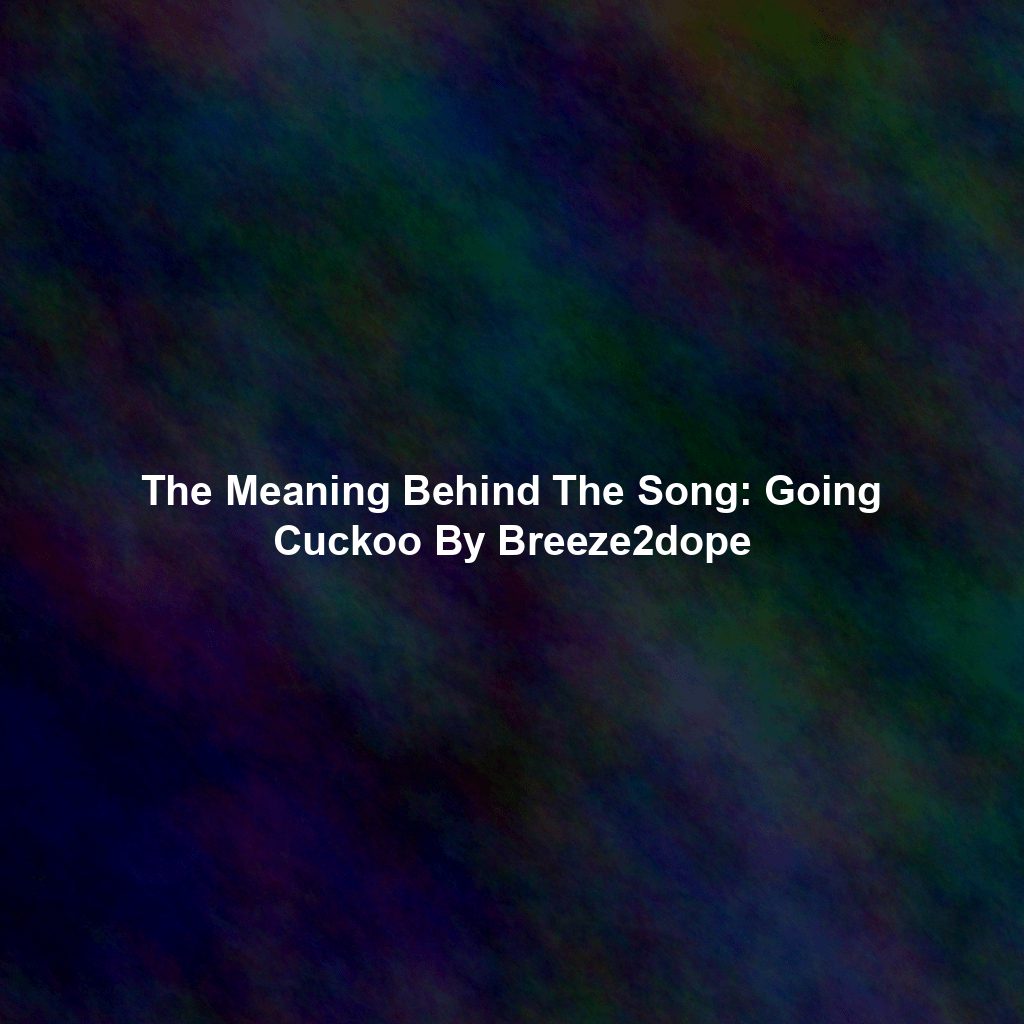 The Meaning Behind The Song: Going Cuckoo By Breeze2dope