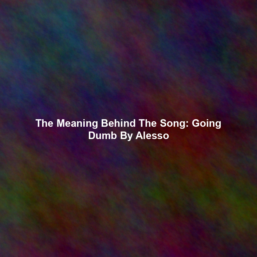 The Meaning Behind The Song: Going Dumb By Alesso