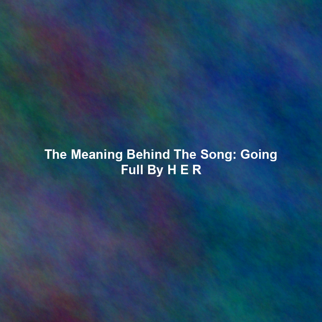 The Meaning Behind The Song: Going Full By H E R