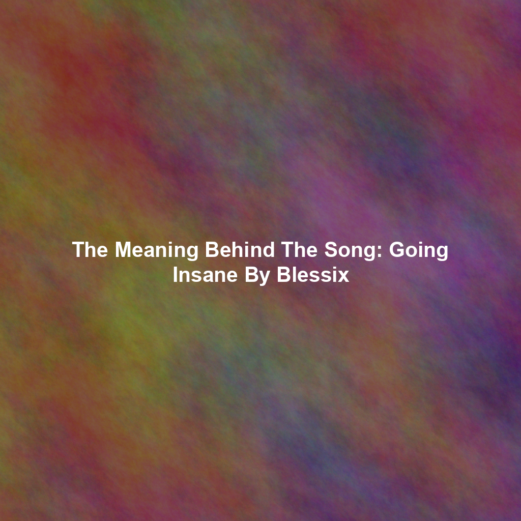 The Meaning Behind The Song: Going Insane By Blessix