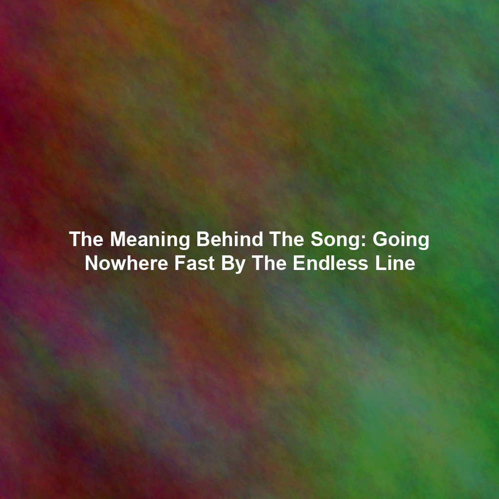 The Meaning Behind The Song: Going Nowhere Fast By The Endless Line