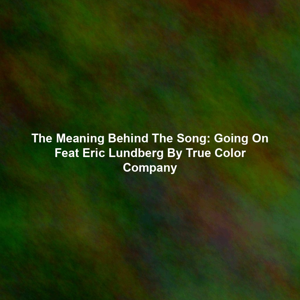 The Meaning Behind The Song: Going On Feat Eric Lundberg By True Color Company