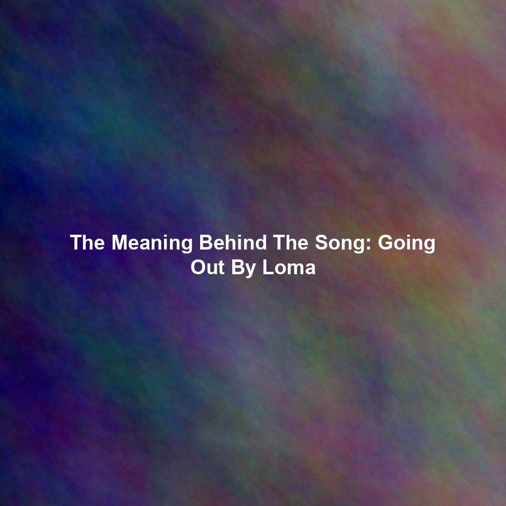 The Meaning Behind The Song: Going Out By Loma