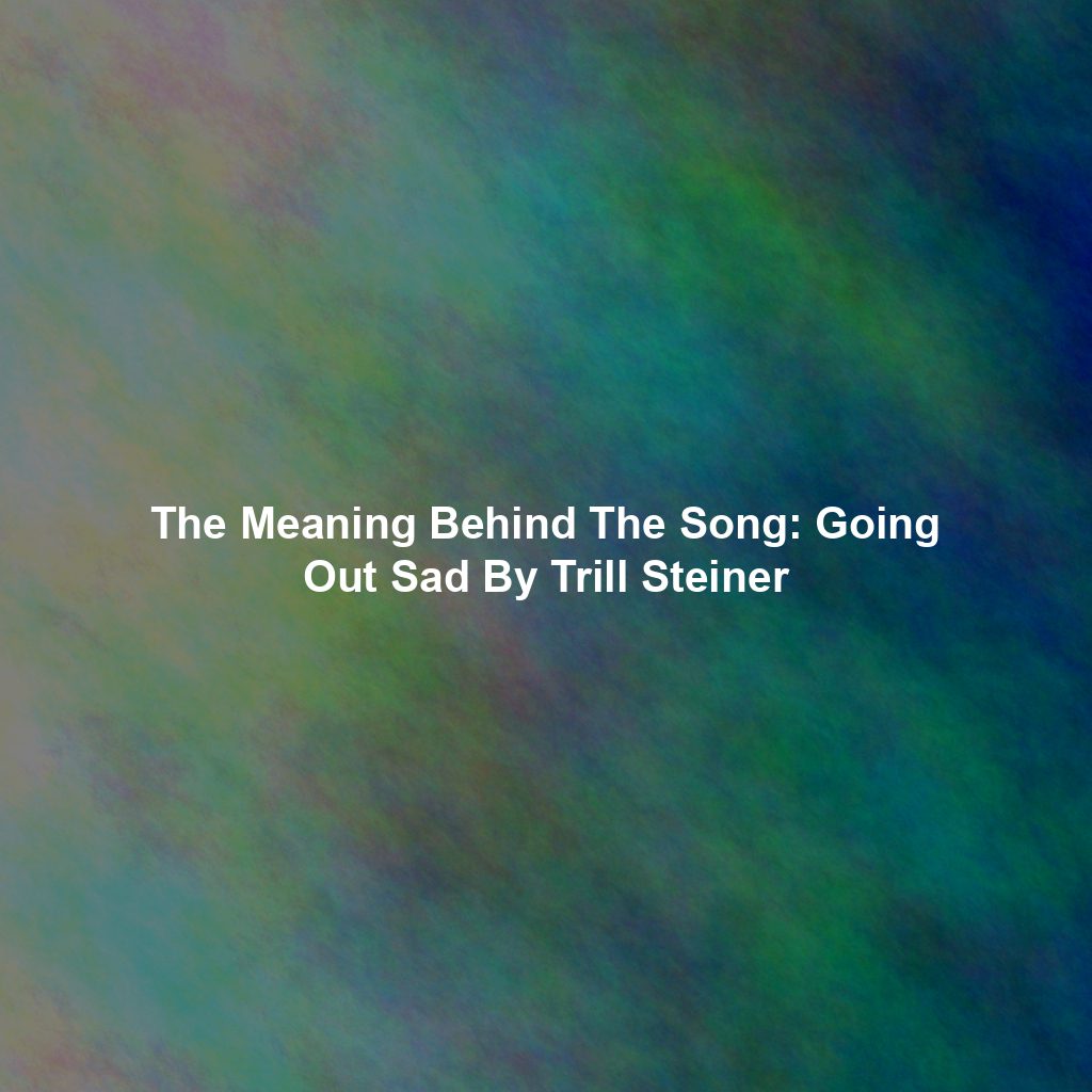 The Meaning Behind The Song: Going Out Sad By Trill Steiner