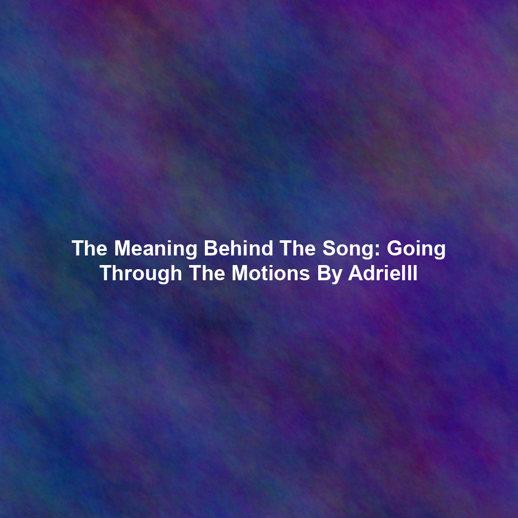 The Meaning Behind The Song: Going Through The Motions By Adrielll