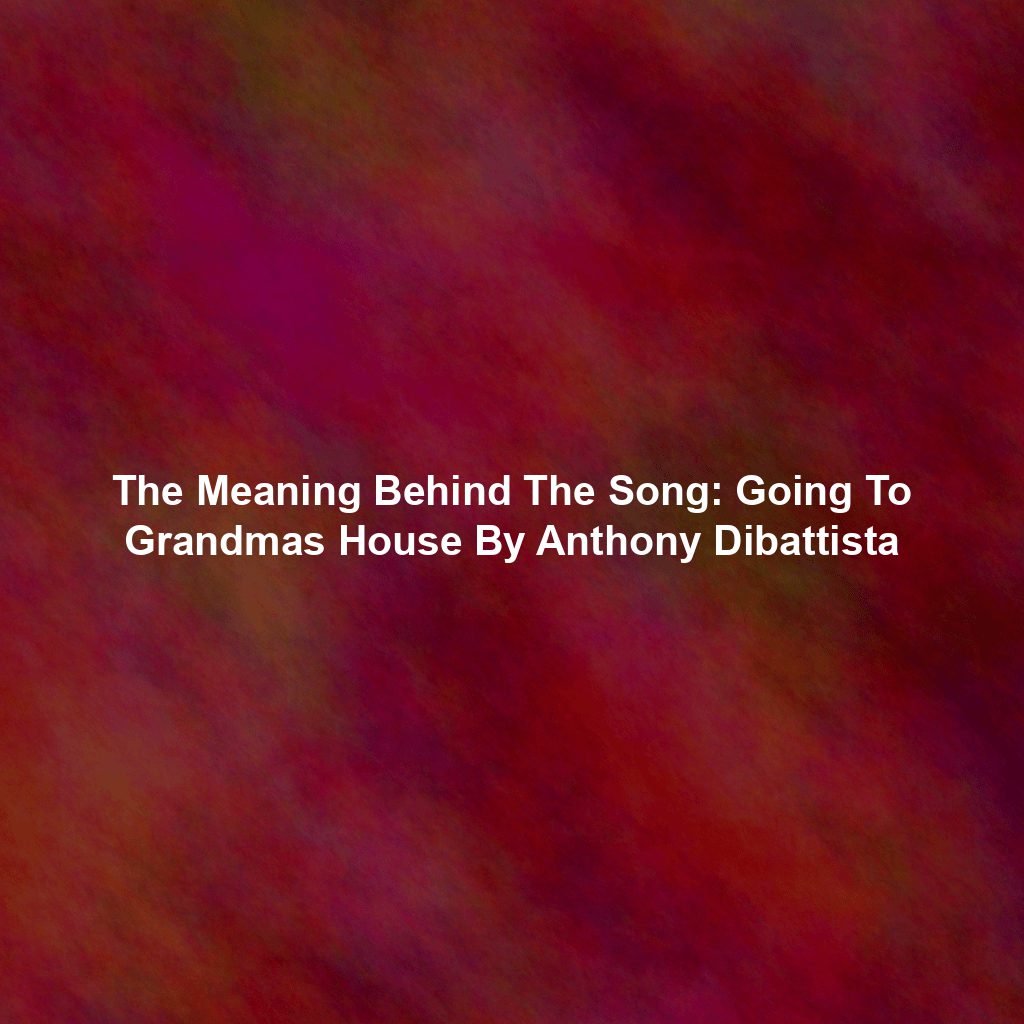 The Meaning Behind The Song: Going To Grandmas House By Anthony Dibattista