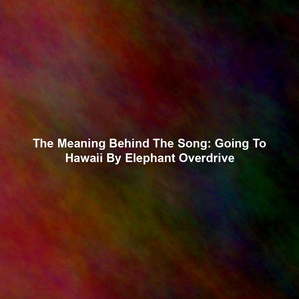 The Meaning Behind The Song: Going To Hawaii By Elephant Overdrive