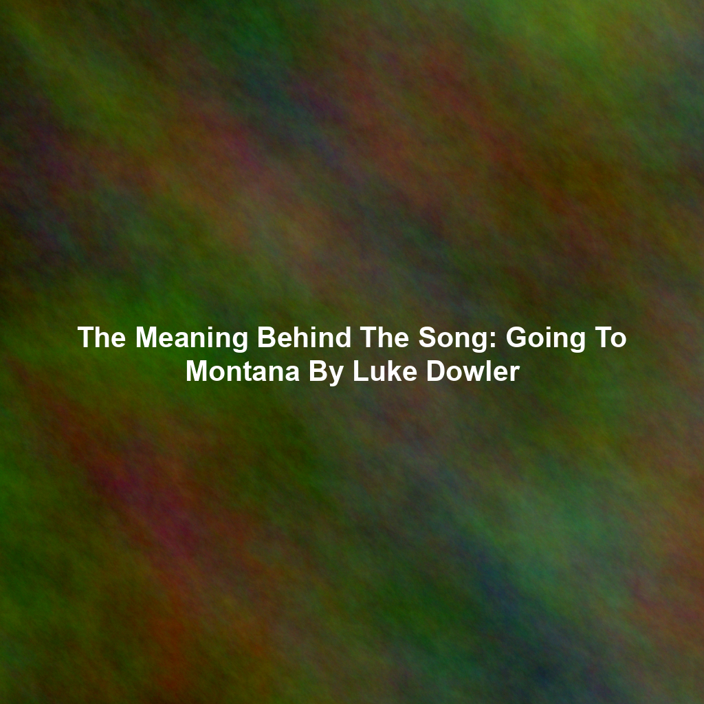 The Meaning Behind The Song: Going To Montana By Luke Dowler