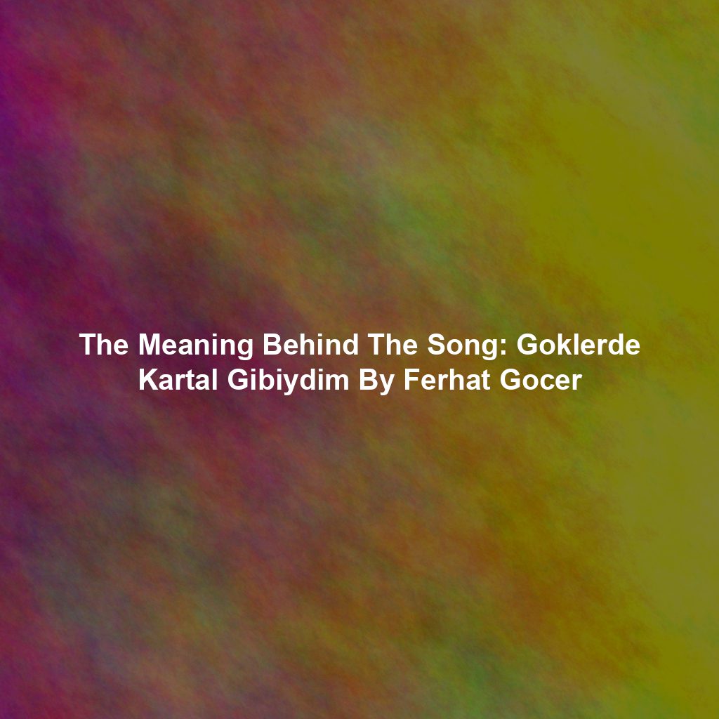 The Meaning Behind The Song: Goklerde Kartal Gibiydim By Ferhat Gocer