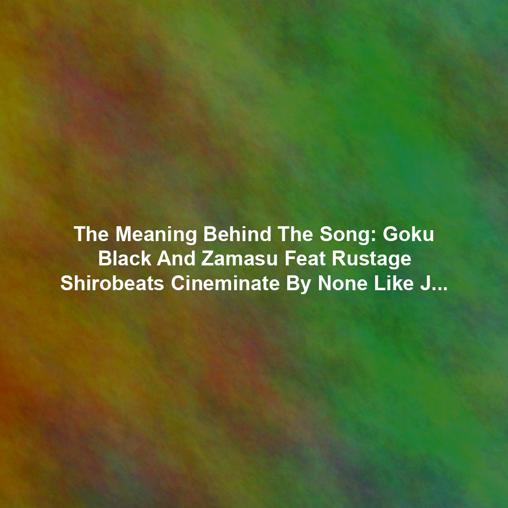 The Meaning Behind The Song: Goku Black And Zamasu Feat Rustage Shirobeats Cineminate By None Like Joshua