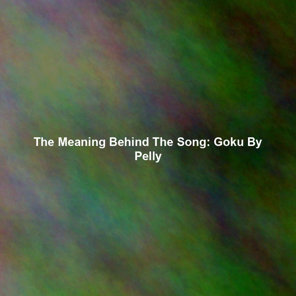 The Meaning Behind The Song: Goku By Pelly