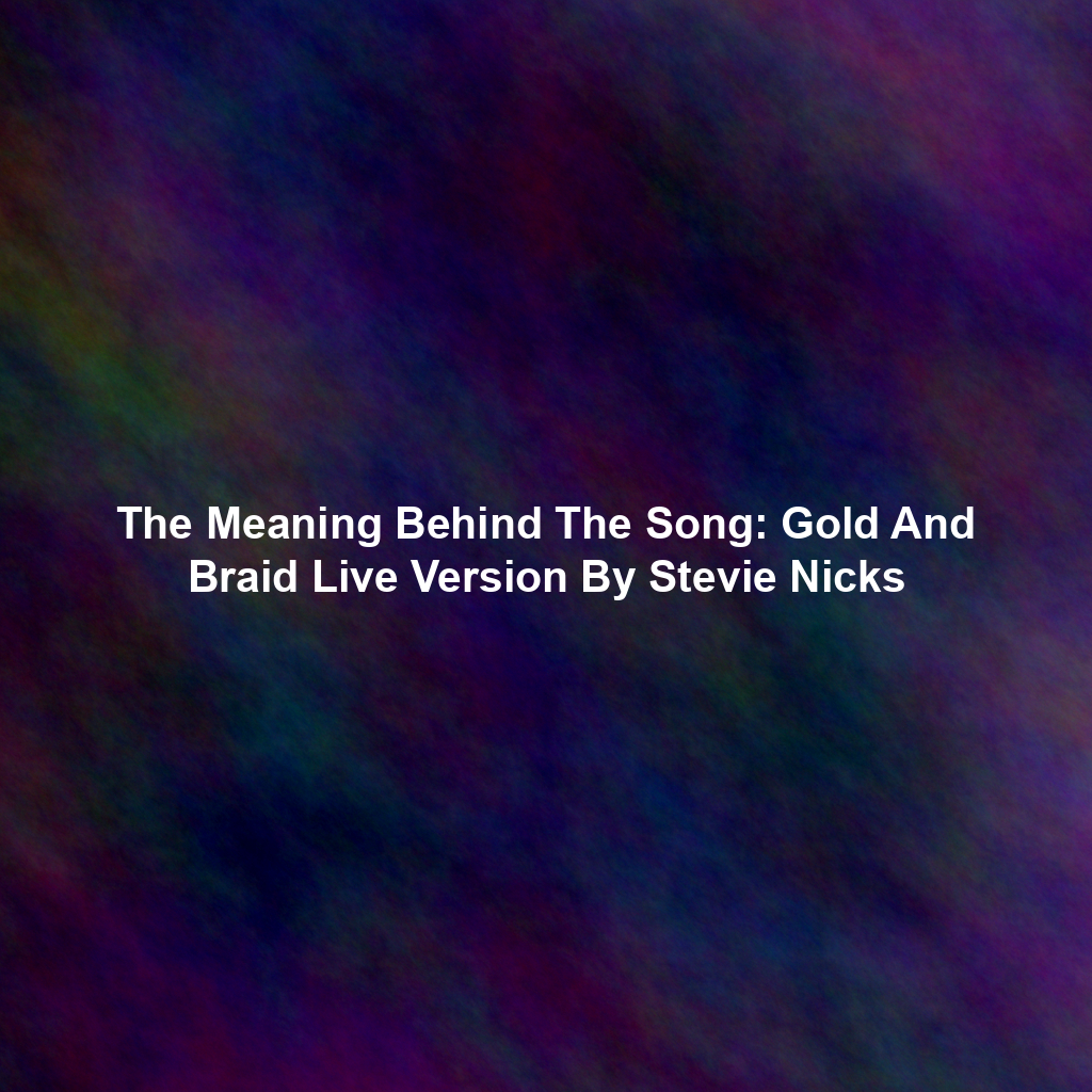 The Meaning Behind The Song: Gold And Braid Live Version By Stevie Nicks