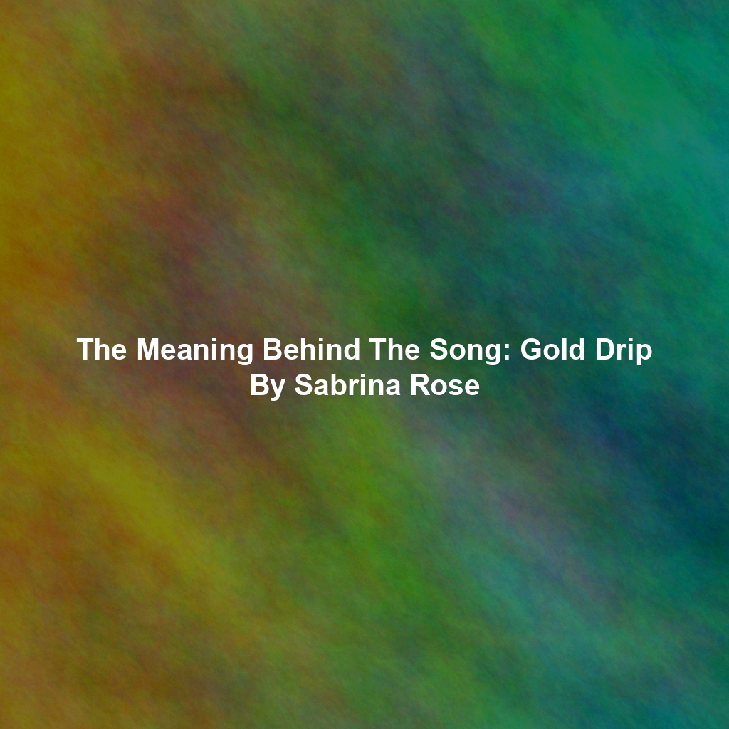 The Meaning Behind The Song: Gold Drip By Sabrina Rose