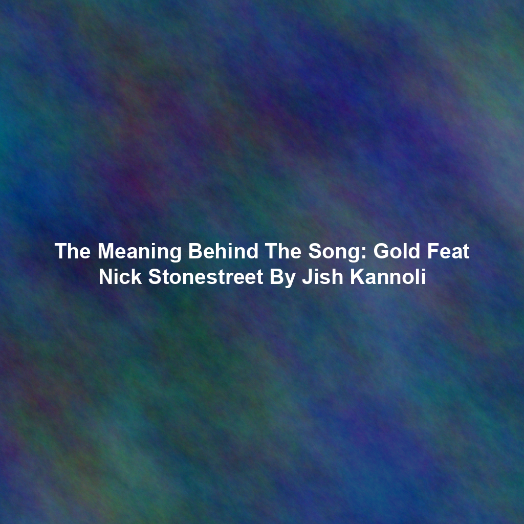 The Meaning Behind The Song: Gold Feat Nick Stonestreet By Jish Kannoli