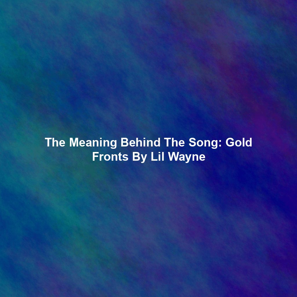 The Meaning Behind The Song: Gold Fronts By Lil Wayne