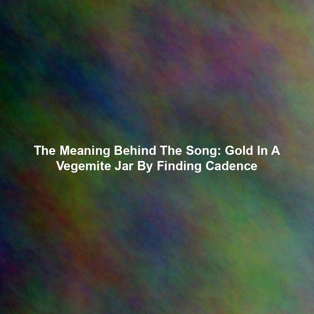 The Meaning Behind The Song: Gold In A Vegemite Jar By Finding Cadence