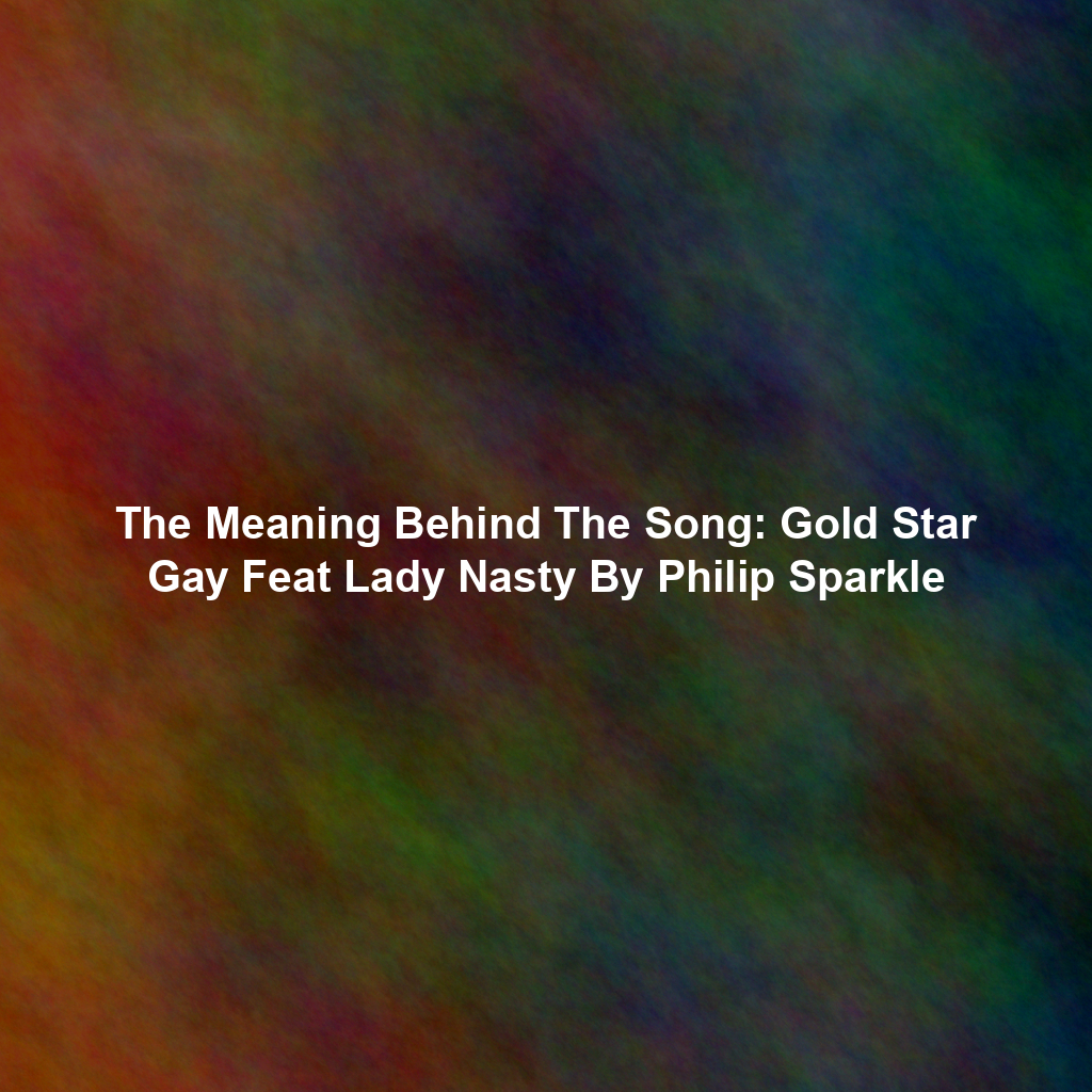 The Meaning Behind The Song: Gold Star Gay Feat Lady Nasty By Philip Sparkle