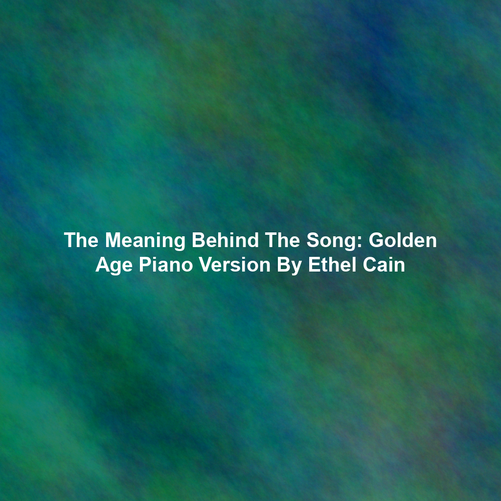 The Meaning Behind The Song: Golden Age Piano Version By Ethel Cain