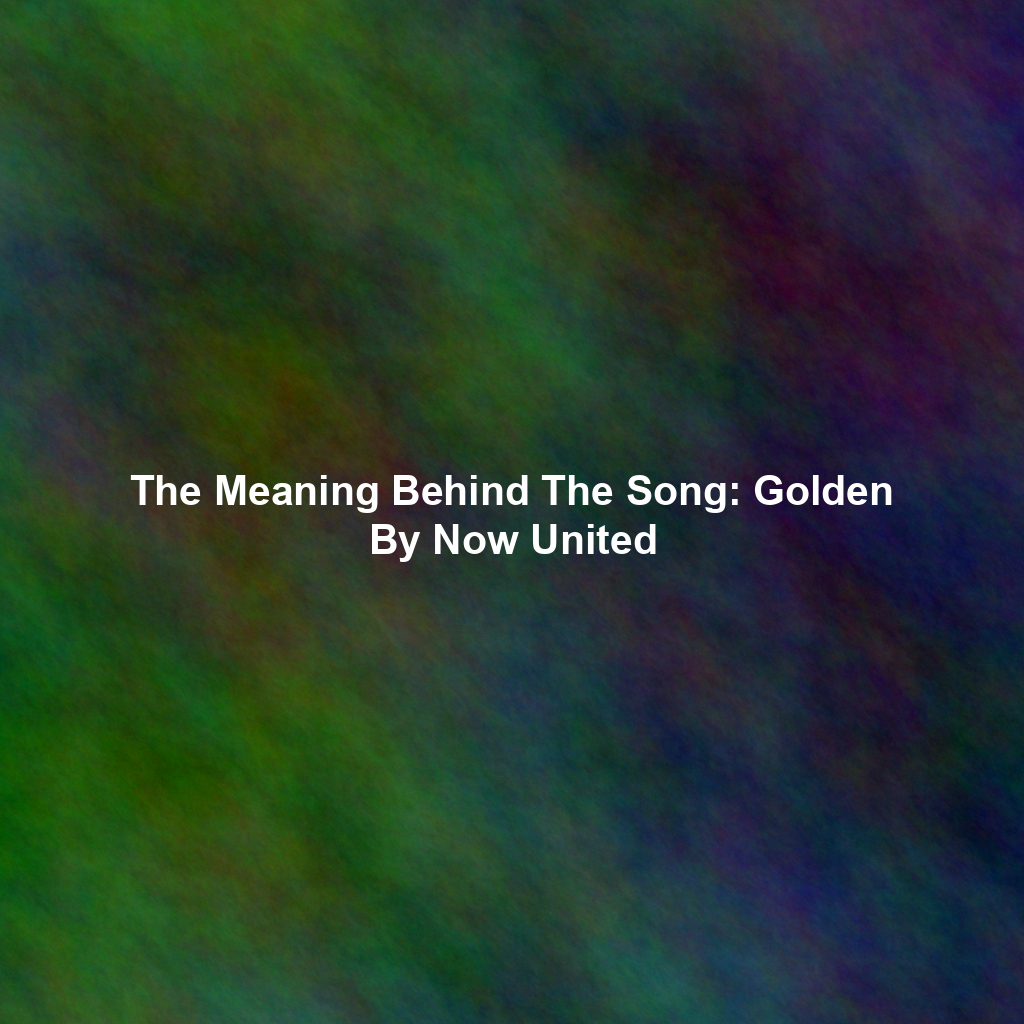 The Meaning Behind The Song: Golden By Now United