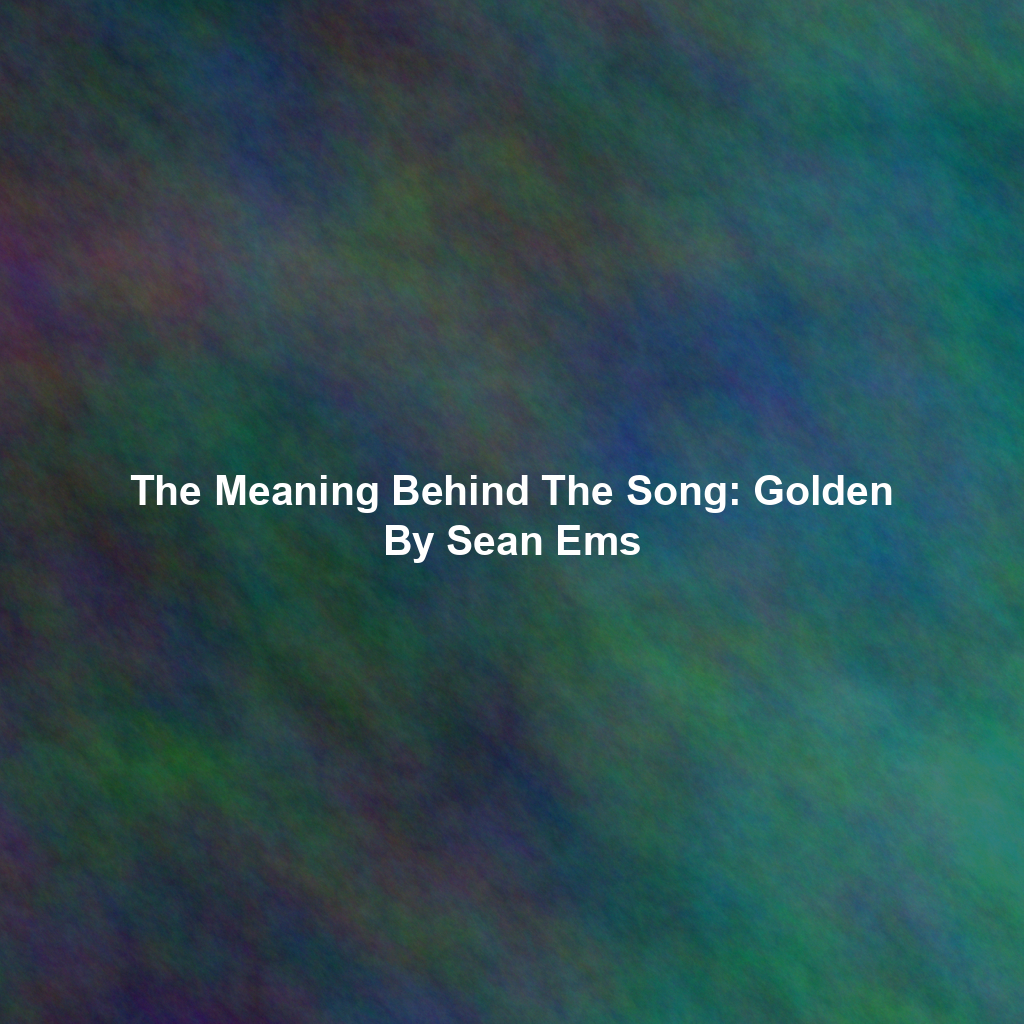 The Meaning Behind The Song: Golden By Sean Ems