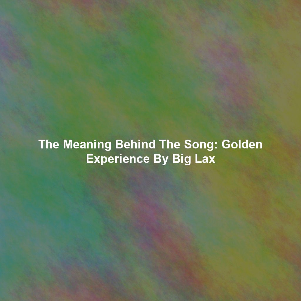 The Meaning Behind The Song: Golden Experience By Big Lax