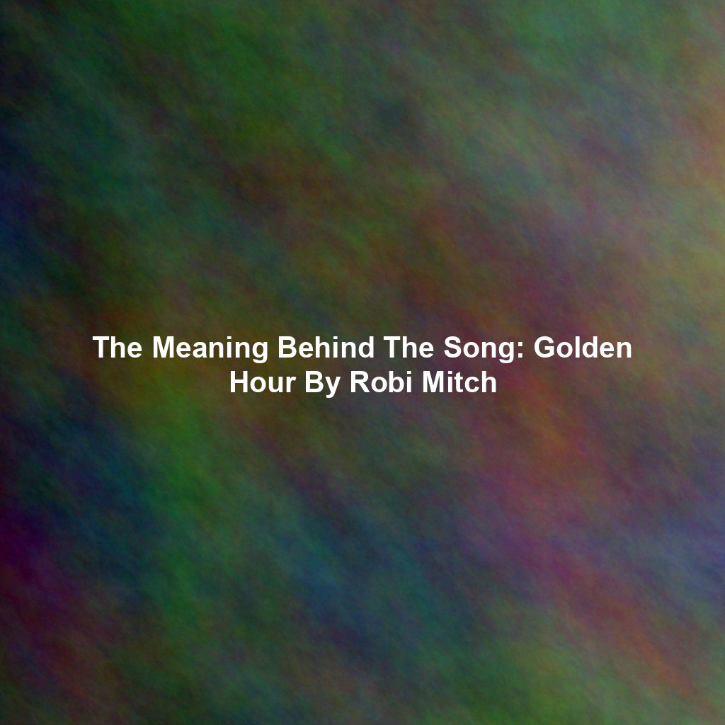 The Meaning Behind The Song: Golden Hour By Robi Mitch