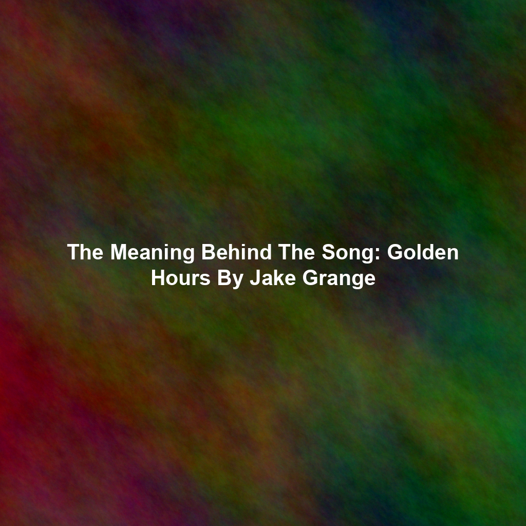 The Meaning Behind The Song: Golden Hours By Jake Grange