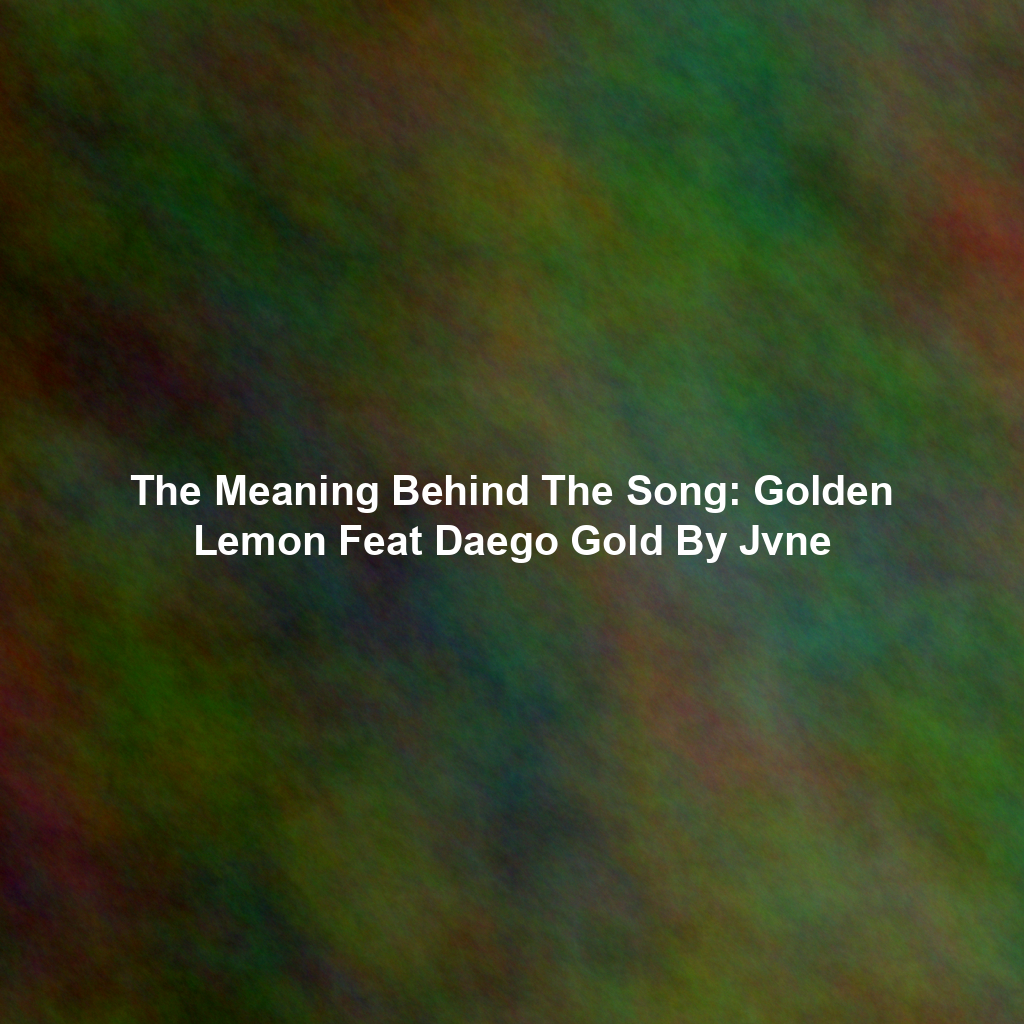 The Meaning Behind The Song: Golden Lemon Feat Daego Gold By Jvne