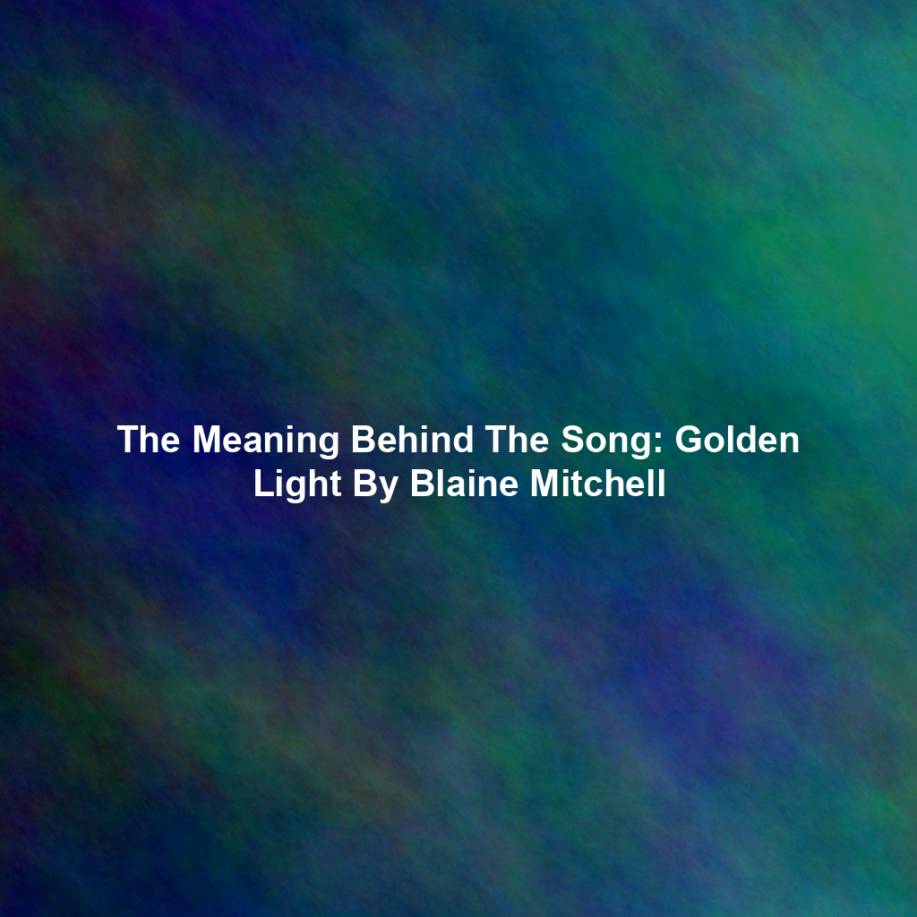 The Meaning Behind The Song: Golden Light By Blaine Mitchell