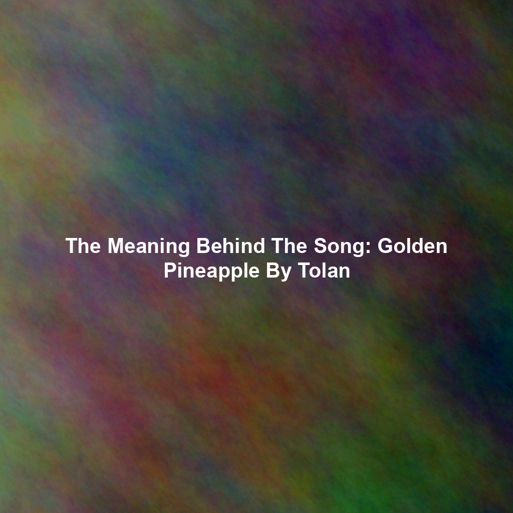The Meaning Behind The Song: Golden Pineapple By Tolan