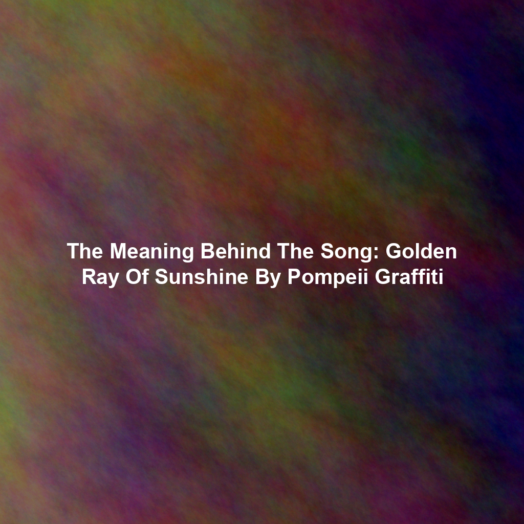 The Meaning Behind The Song: Golden Ray Of Sunshine By Pompeii Graffiti