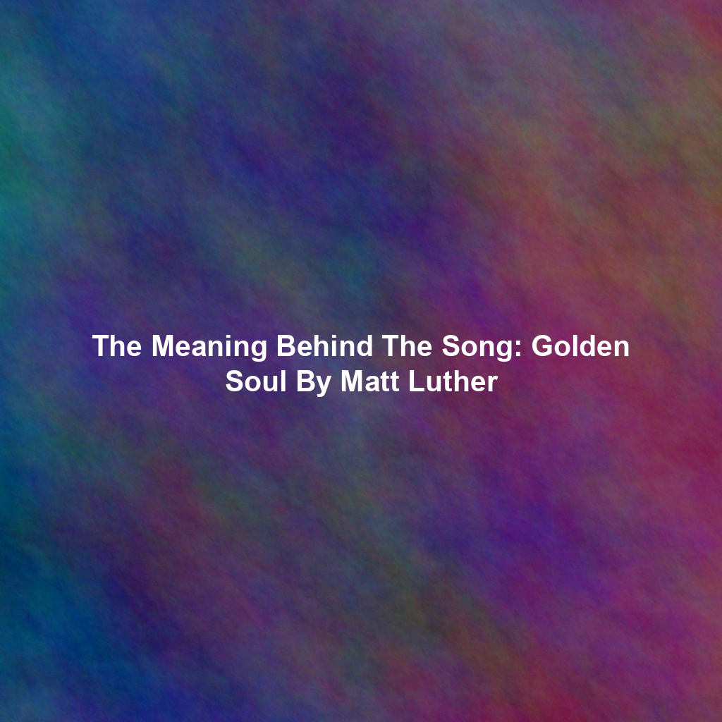 The Meaning Behind The Song: Golden Soul By Matt Luther