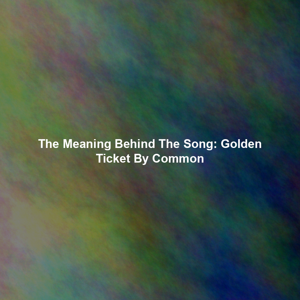 The Meaning Behind The Song: Golden Ticket By Common
