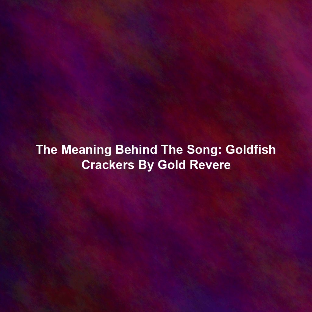 The Meaning Behind The Song: Goldfish Crackers By Gold Revere