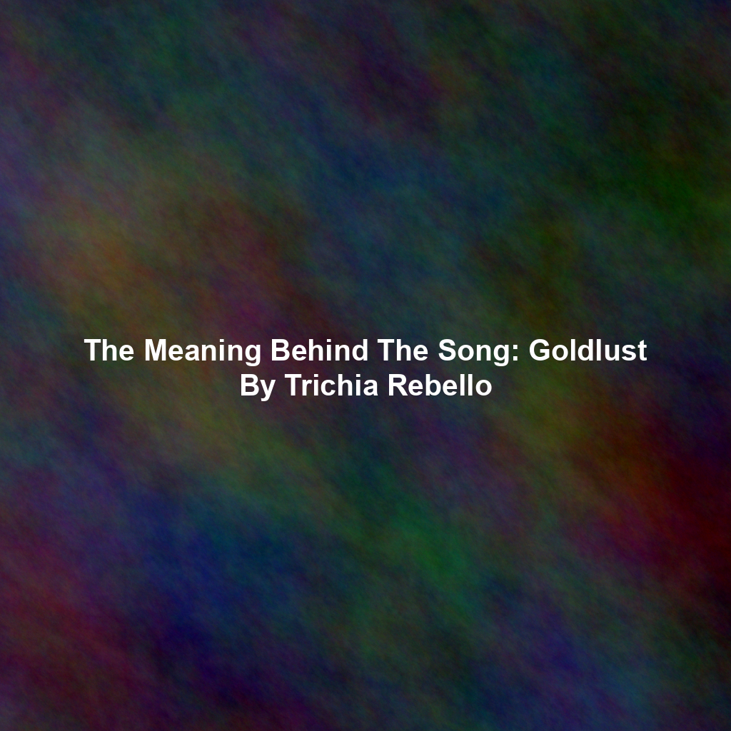 The Meaning Behind The Song: Goldlust By Trichia Rebello
