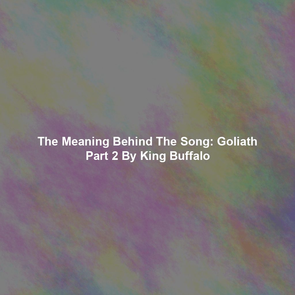 The Meaning Behind The Song: Goliath Part 2 By King Buffalo