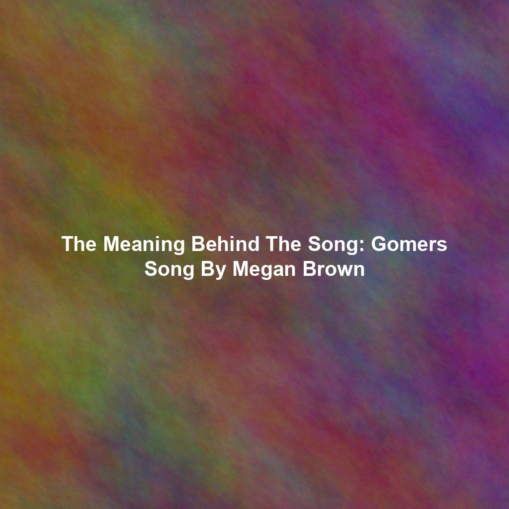The Meaning Behind The Song: Gomers Song By Megan Brown