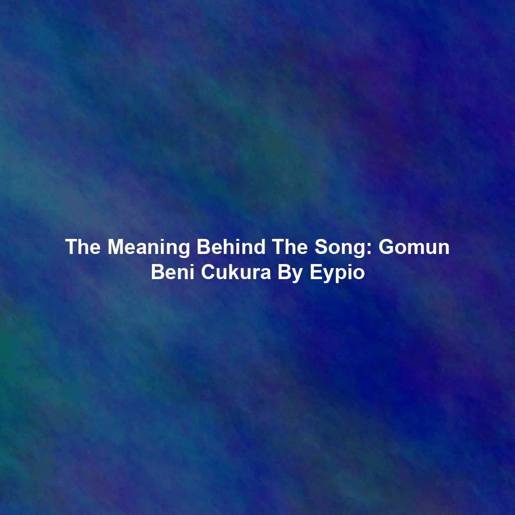 The Meaning Behind The Song: Gomun Beni Cukura By Eypio