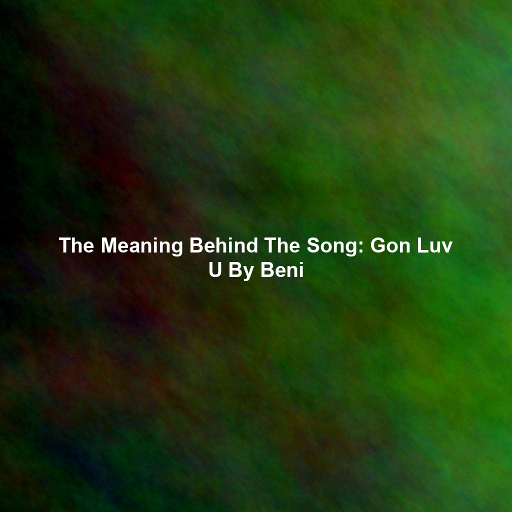 The Meaning Behind The Song: Gon Luv U By Beni