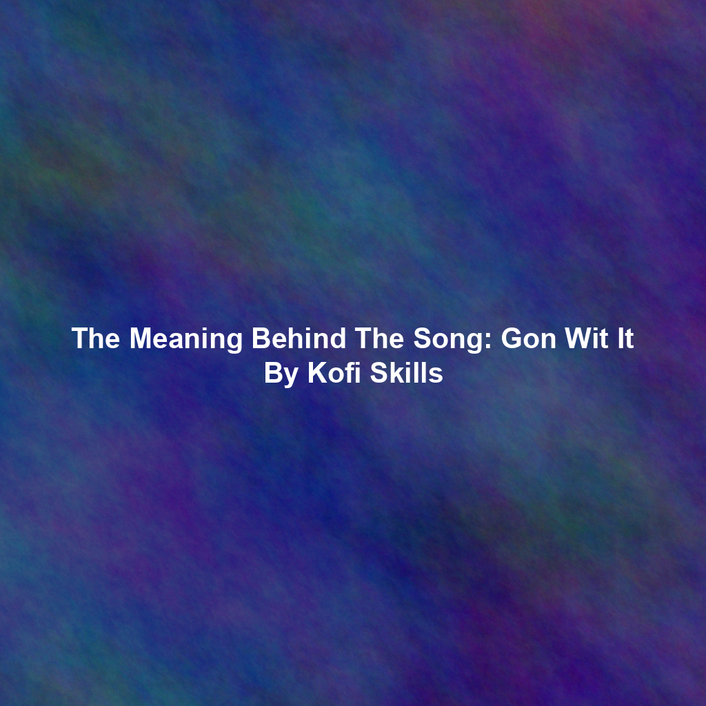 The Meaning Behind The Song: Gon Wit It By Kofi Skills