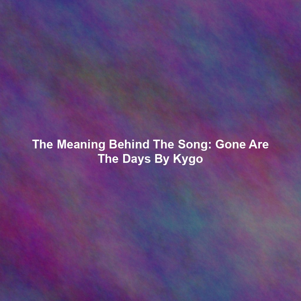 The Meaning Behind The Song: Gone Are The Days By Kygo