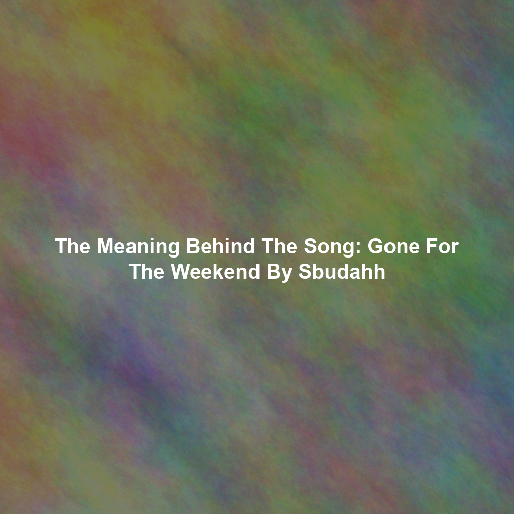The Meaning Behind The Song: Gone For The Weekend By Sbudahh