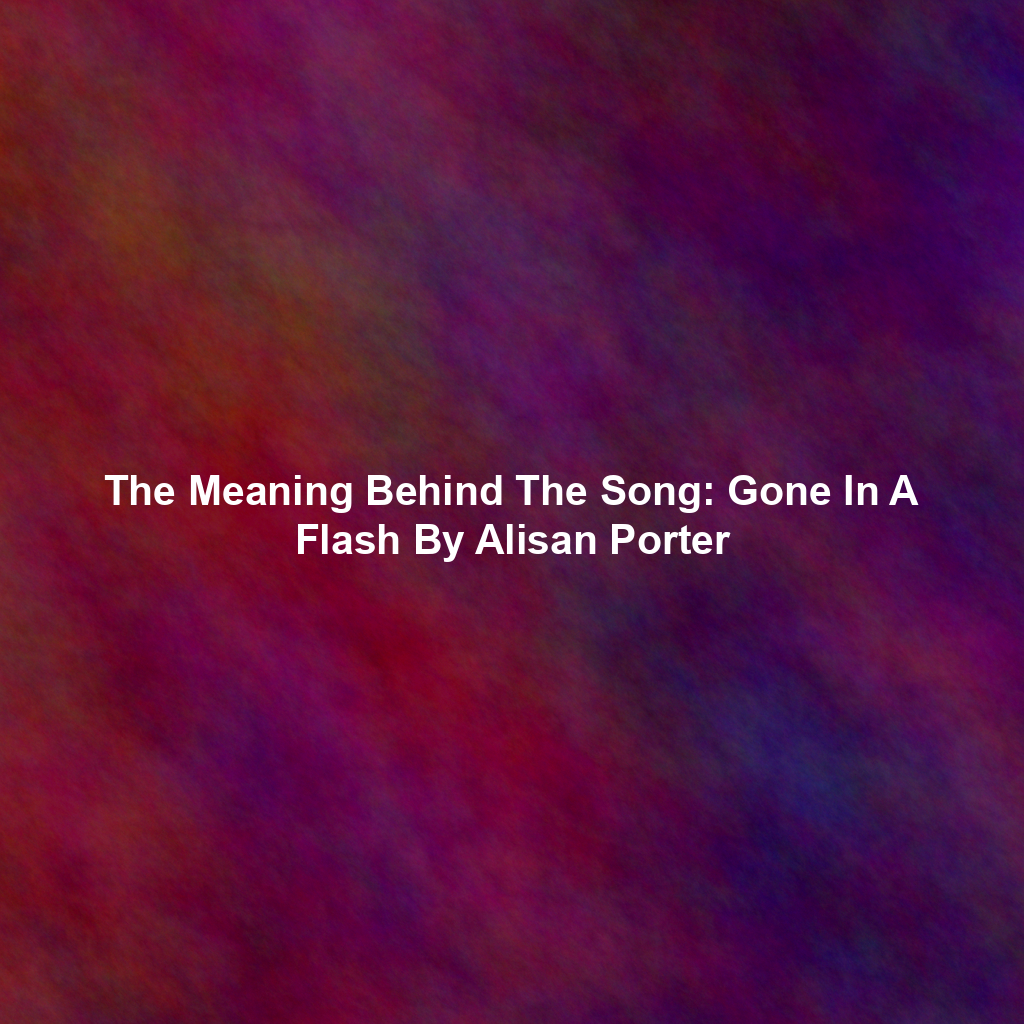 The Meaning Behind The Song: Gone In A Flash By Alisan Porter