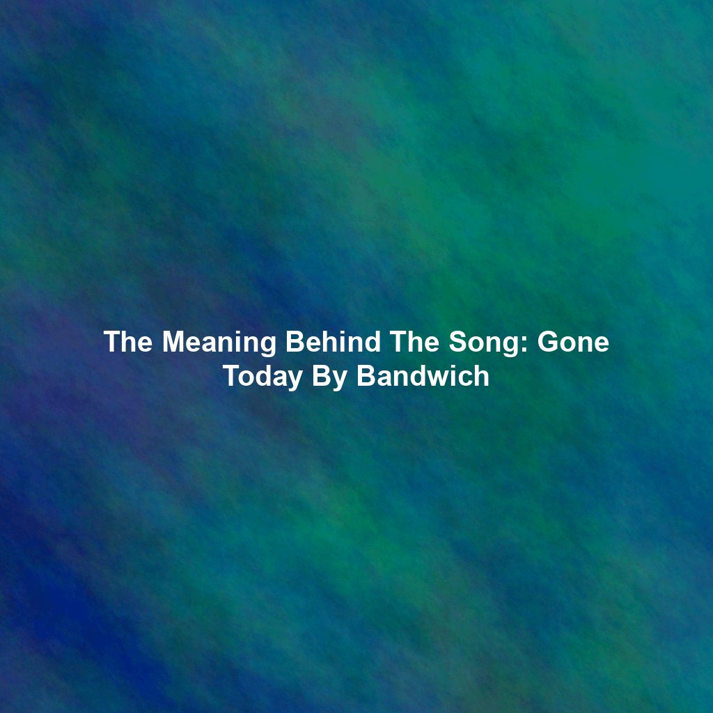 The Meaning Behind The Song: Gone Today By Bandwich