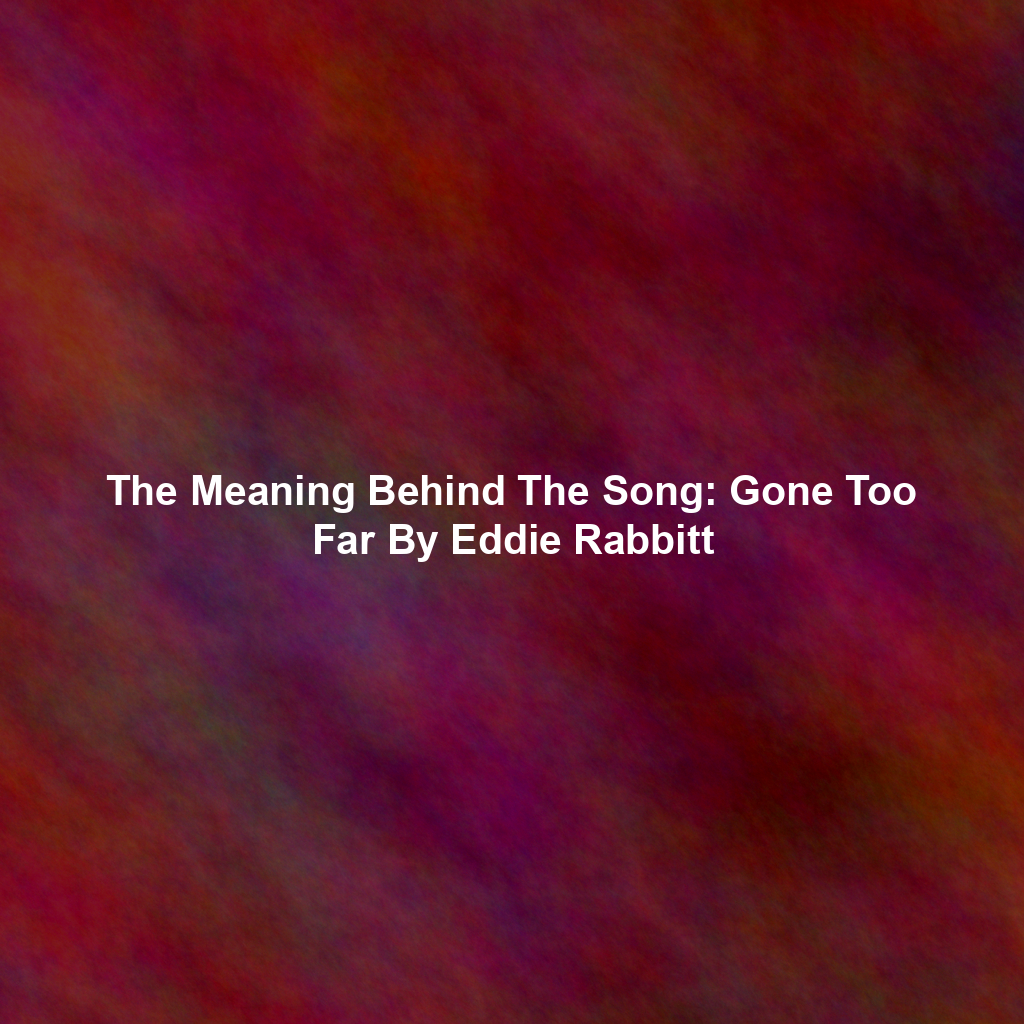 The Meaning Behind The Song: Gone Too Far By Eddie Rabbitt