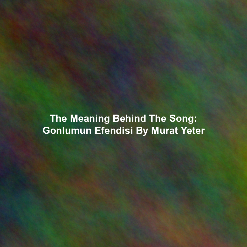 The Meaning Behind The Song: Gonlumun Efendisi By Murat Yeter