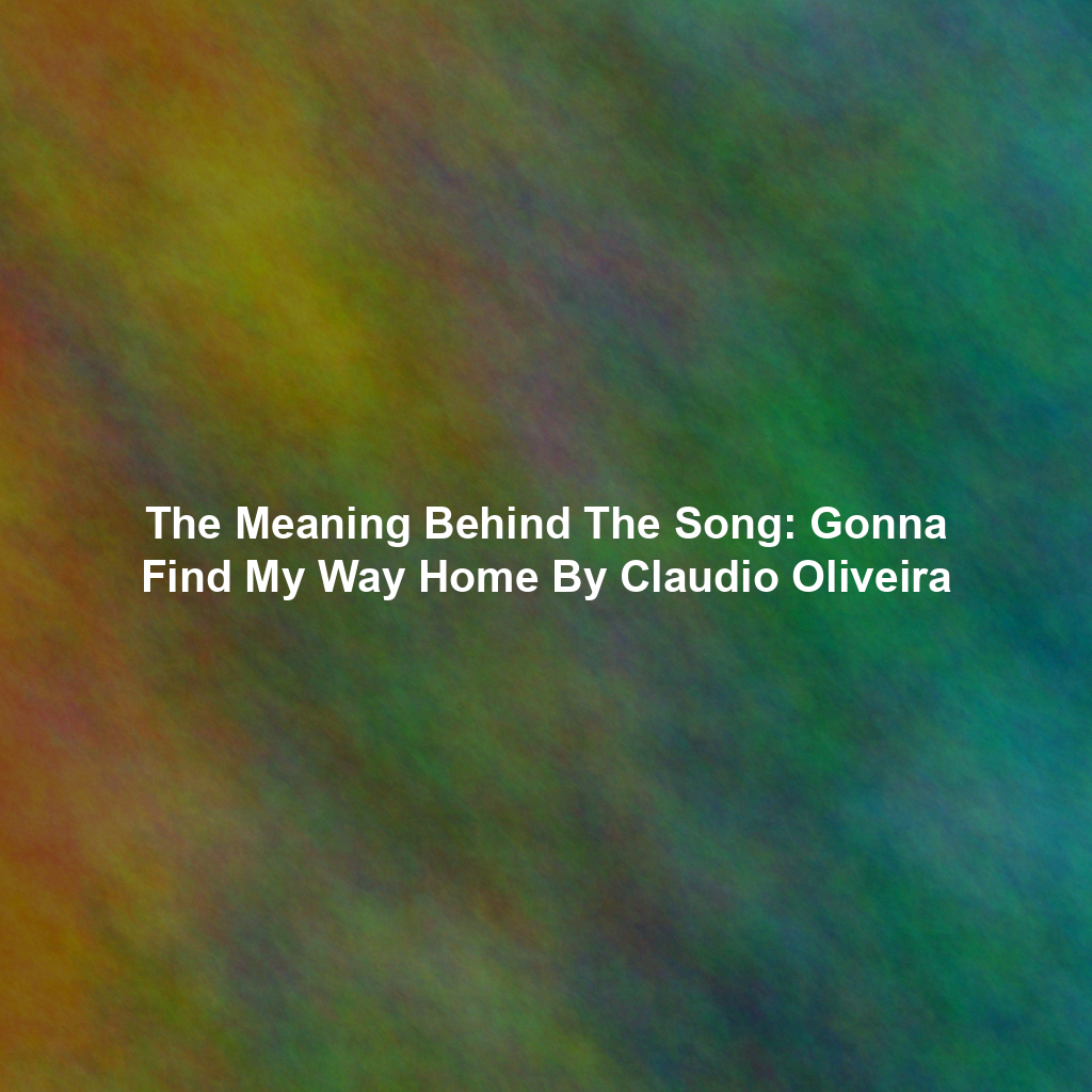 The Meaning Behind The Song: Gonna Find My Way Home By Claudio Oliveira