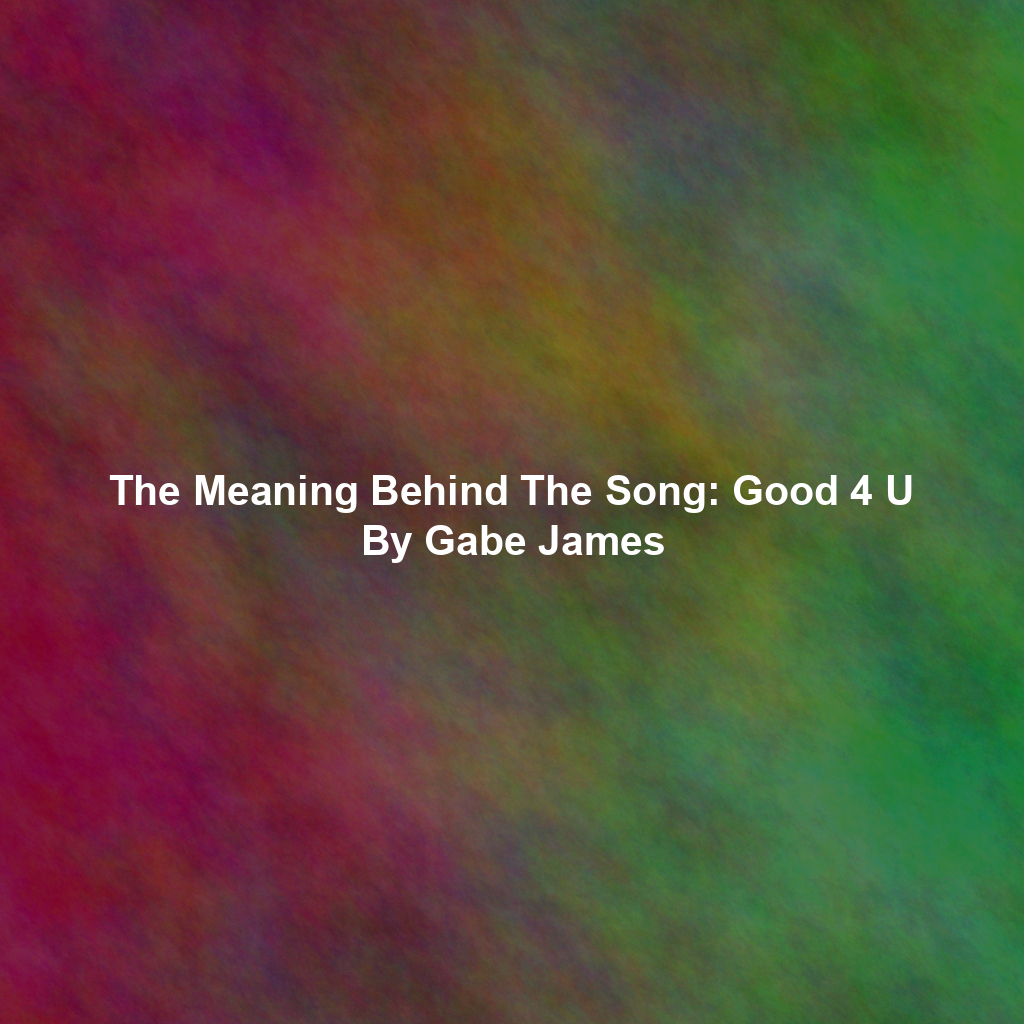 The Meaning Behind The Song: Good 4 U By Gabe James