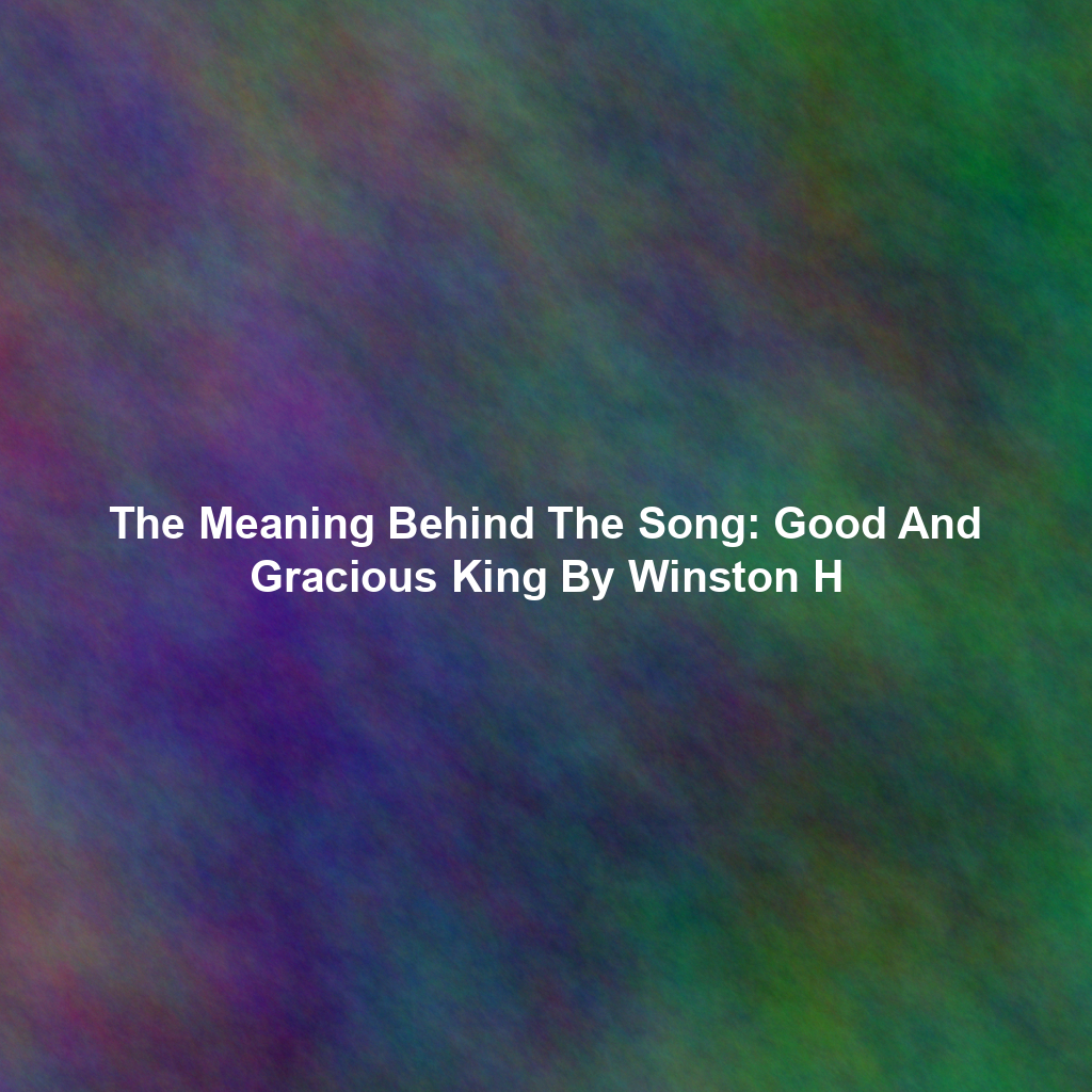 The Meaning Behind The Song: Good And Gracious King By Winston H